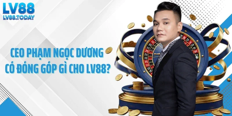 CEO Phạm Ngọc Dương có đóng góp gì cho LV88?