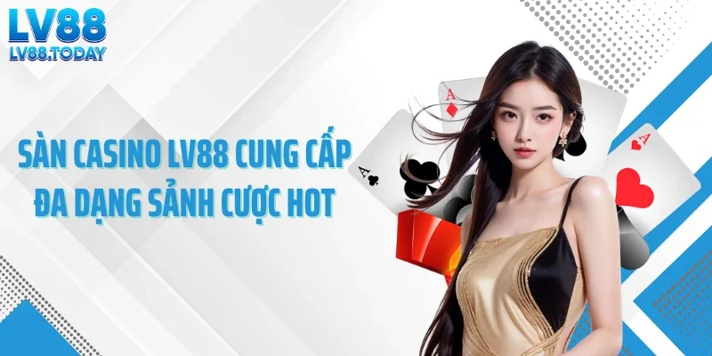 Sàn casino LV88 cung cấp đa dạng sảnh cược hot