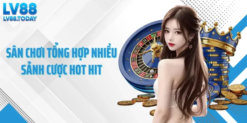 Sân chơi tổng hợp nhiều sảnh cược hot hit