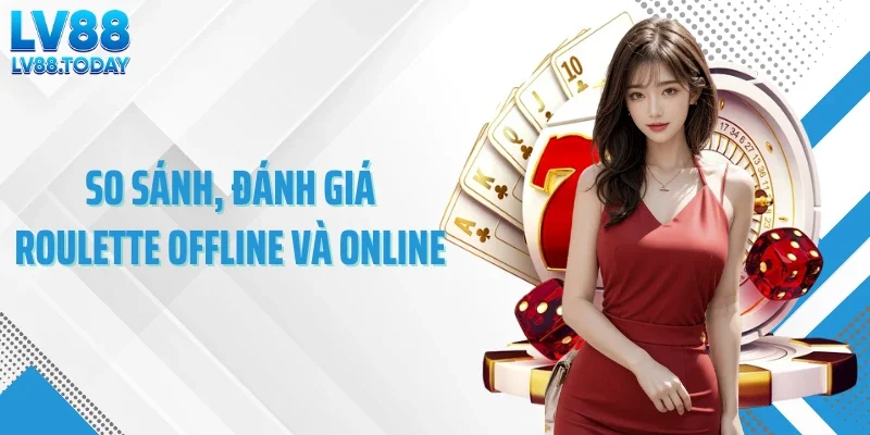 So sánh, đánh giá roulette offline và online