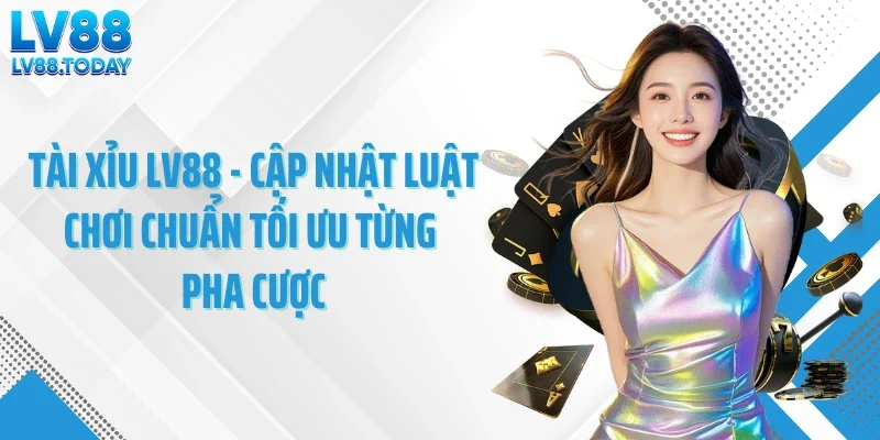 Tài Xỉu LV88 - Cập Nhật Luật Chơi Chuẩn Tối Ưu Từng Pha Cược