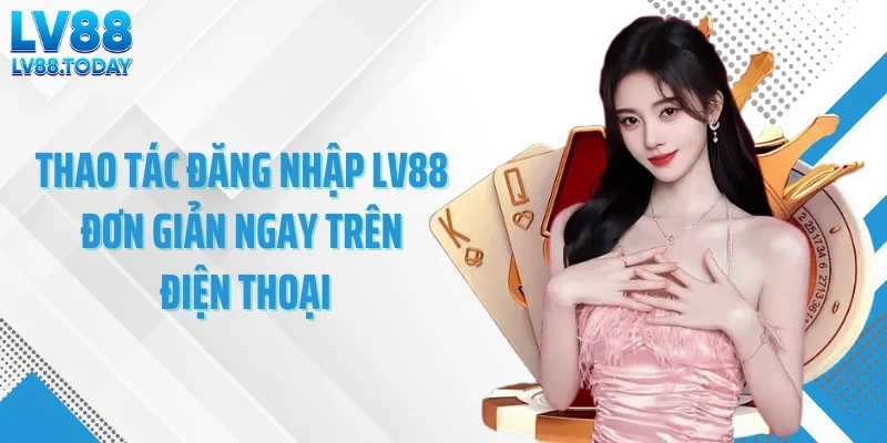 Thao tác đăng nhập LV88 đơn giản ngay trên điện thoại